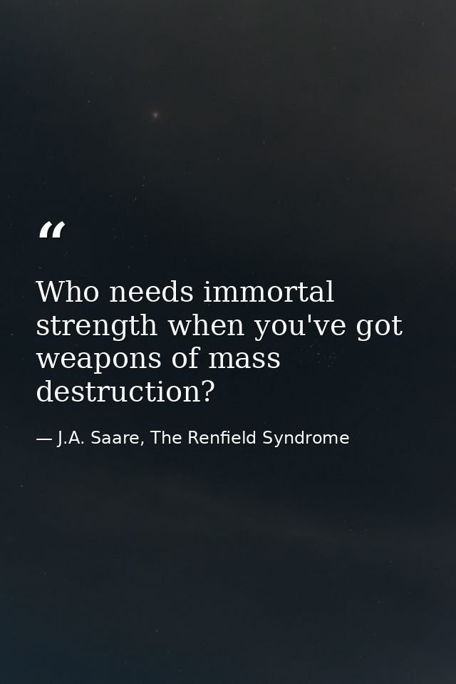 Who needs immortal strength when you've got weapons of mass destruction? — J.A. Saare, The Renfield Syndrome