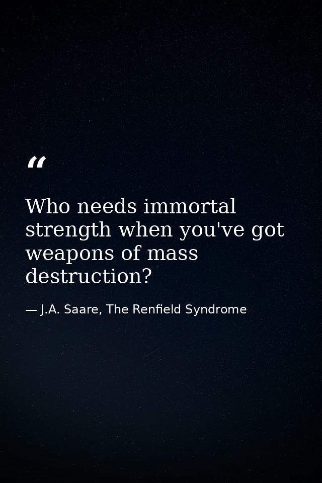 Who needs immortal strength when you've got weapons of mass destruction? — J.A. Saare, The Renfield Syndrome