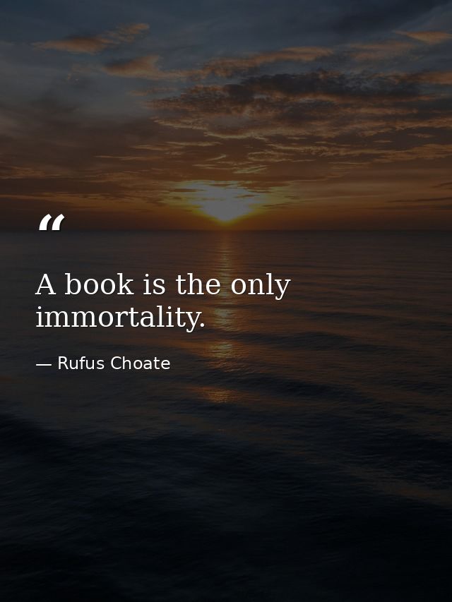 A book is the only immortality. — Rufus Choate