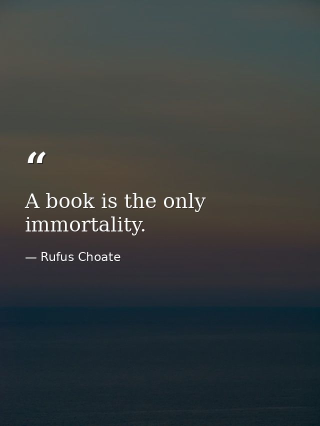 A book is the only immortality. — Rufus Choate