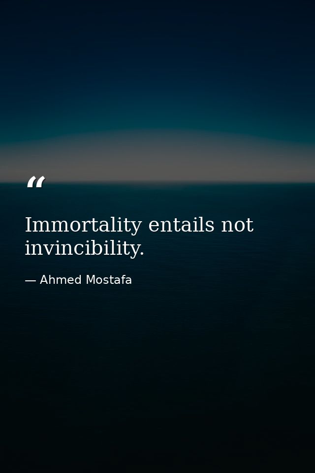Immortality entails not invincibility. — Ahmed Mostafa