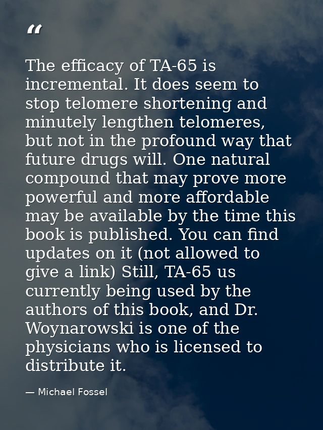 The efficacy of TA-65 is incremental. It does seem to stop telomere shortening and minutely lengthen telomeres, but not  — Michael Fossel