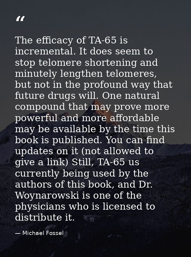 The efficacy of TA-65 is incremental. It does seem to stop telomere shortening and minutely lengthen telomeres, but not  — Michael Fossel