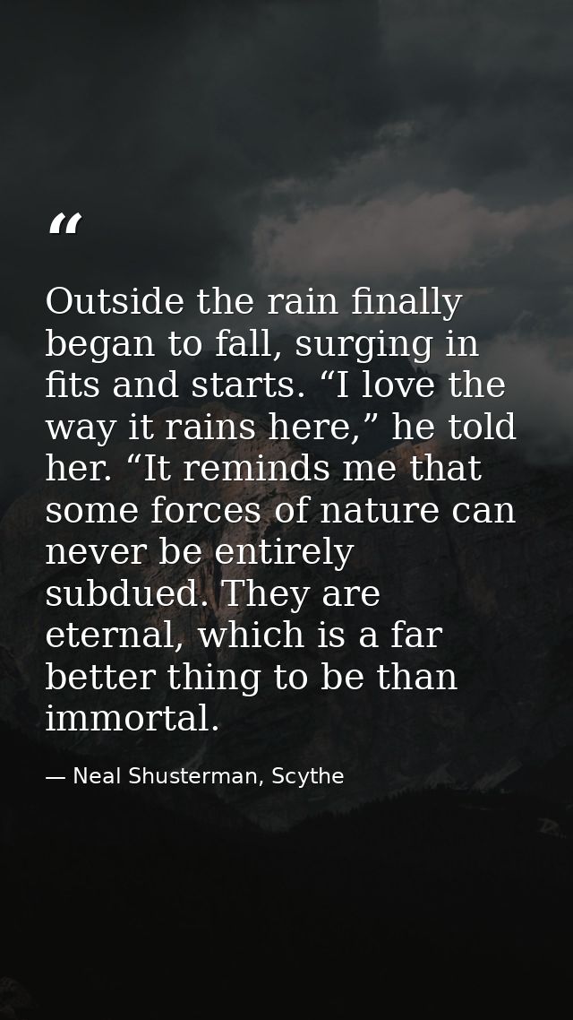 Outside the rain finally began to fall, surging in fits and starts. “I love the way it rains here,” he told her. “It rem — Neal Shusterman, Scythe