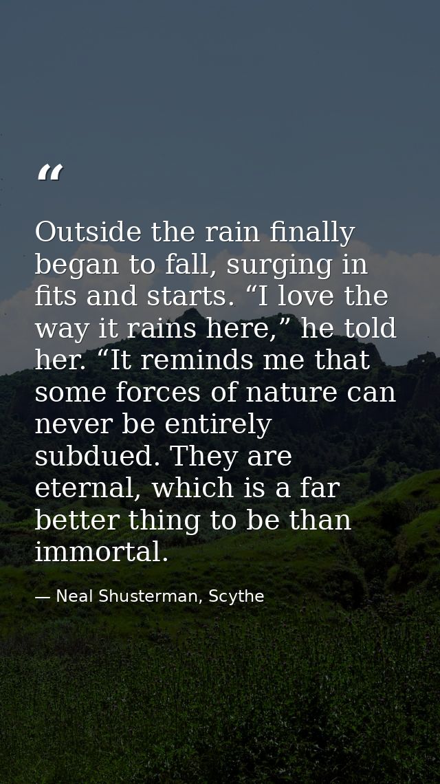 Outside the rain finally began to fall, surging in fits and starts. “I love the way it rains here,” he told her. “It rem — Neal Shusterman, Scythe