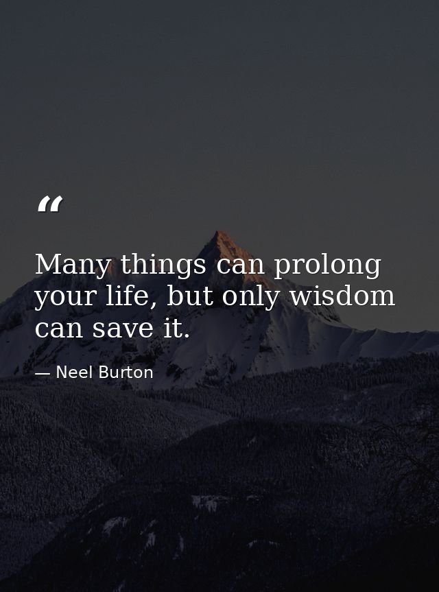 Many things can prolong your life, but only wisdom can save it. — Neel Burton