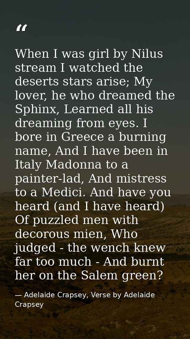 When I was girl by Nilus stream I watched the deserts stars arise; My lover, he who dreamed the Sphinx, Learned all his  — Adelaide Crapsey, Verse by Adelaide Crapsey