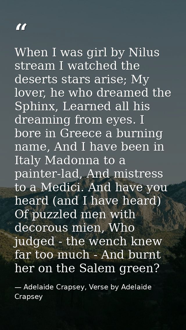 When I was girl by Nilus stream I watched the deserts stars arise; My lover, he who dreamed the Sphinx, Learned all his  — Adelaide Crapsey, Verse by Adelaide Crapsey