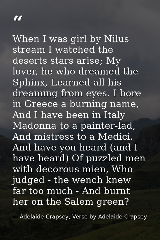 When I was girl by Nilus stream I watched the deserts stars arise; My lover, he who dreamed the Sphinx, Learned all his  — Adelaide Crapsey, Verse by Adelaide Crapsey