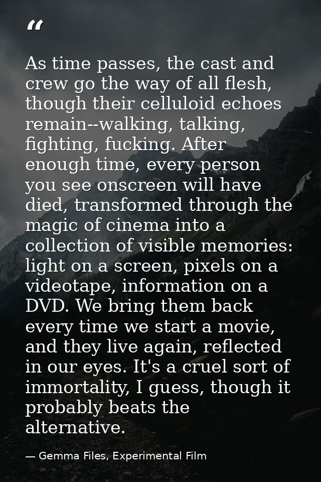 As time passes, the cast and crew go the way of all flesh, though their celluloid echoes remain--walking, talking, fight — Gemma Files, Experimental Film