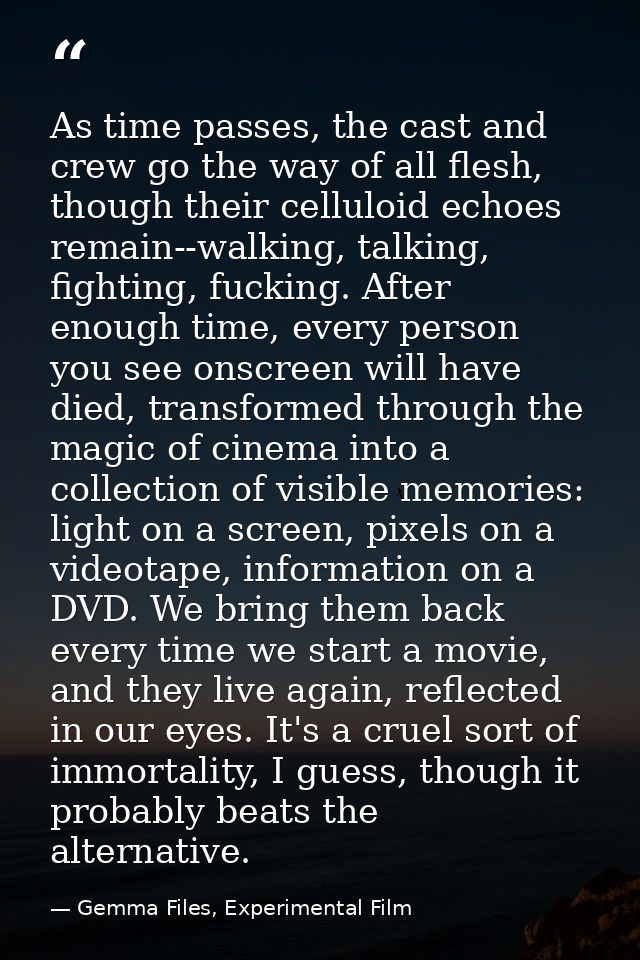 As time passes, the cast and crew go the way of all flesh, though their celluloid echoes remain--walking, talking, fight — Gemma Files, Experimental Film