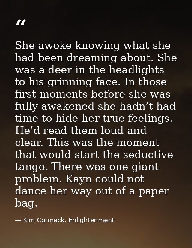 She awoke knowing what she had been dreaming about. She was a deer in the headlights to his grinning face. In those firs — Kim Cormack, Enlightenment