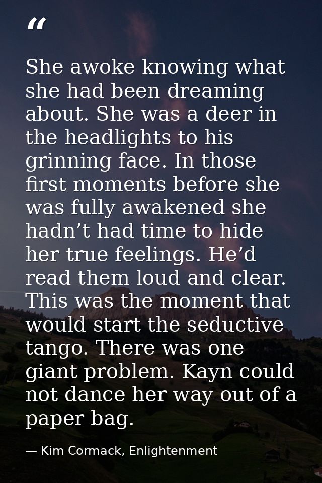 She awoke knowing what she had been dreaming about. She was a deer in the headlights to his grinning face. In those firs — Kim Cormack, Enlightenment
