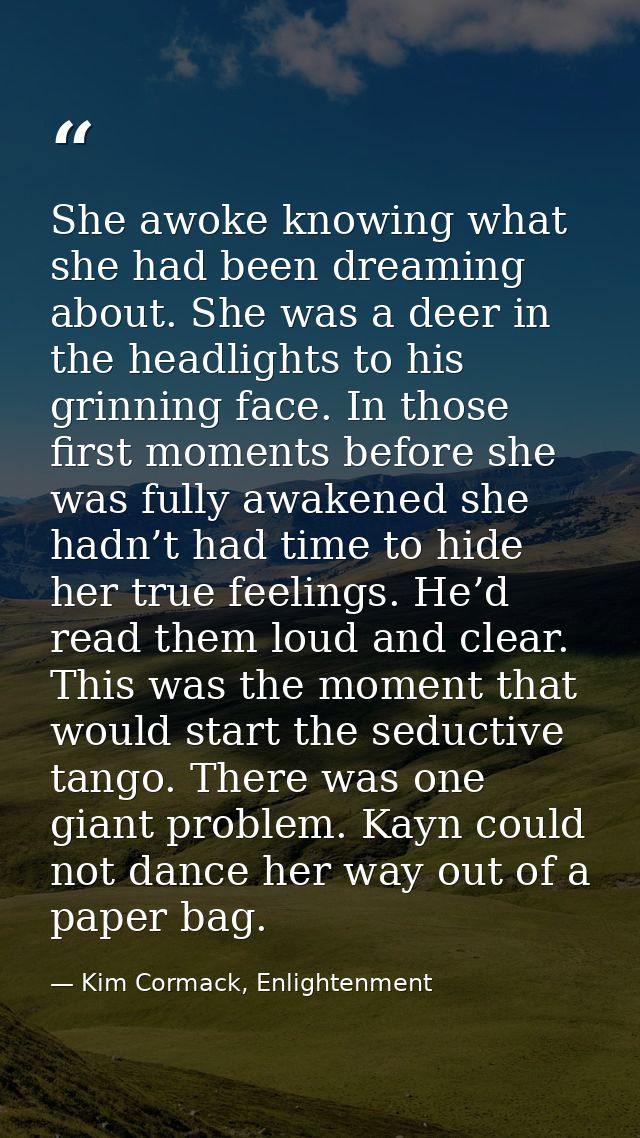 She awoke knowing what she had been dreaming about. She was a deer in the headlights to his grinning face. In those firs — Kim Cormack, Enlightenment