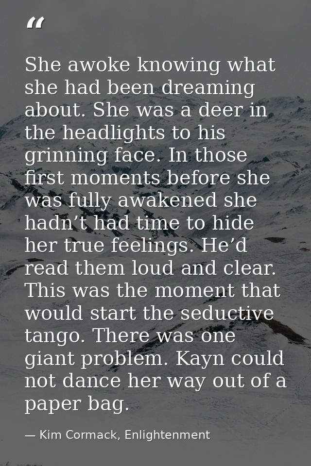 She awoke knowing what she had been dreaming about. She was a deer in the headlights to his grinning face. In those firs — Kim Cormack, Enlightenment