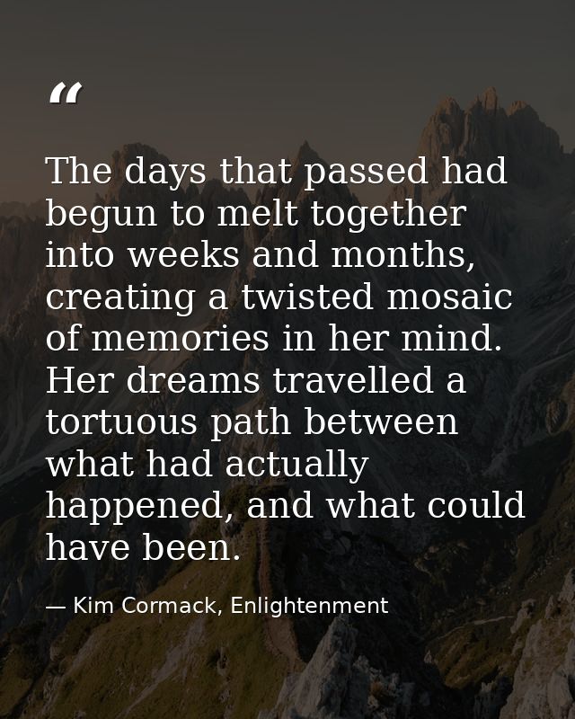 The days that passed had begun to melt together into weeks and months, creating a twisted mosaic of memories in her mind — Kim Cormack, Enlightenment