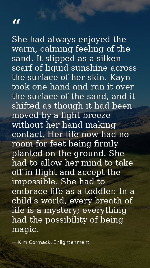 She had always enjoyed the warm, calming feeling of the sand. It slipped as a silken scarf of liquid sunshine across the — Kim Cormack, Enlightenment
