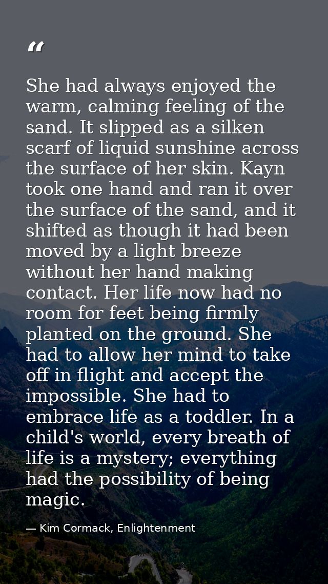 She had always enjoyed the warm, calming feeling of the sand. It slipped as a silken scarf of liquid sunshine across the — Kim Cormack, Enlightenment