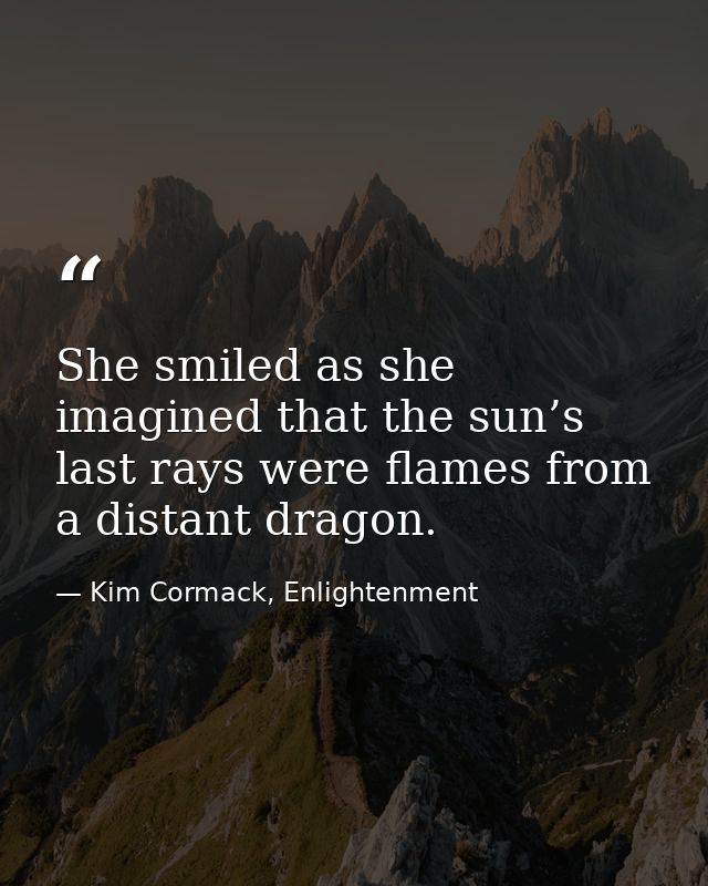 She smiled as she imagined that the sun’s last rays were flames from a distant dragon. — Kim Cormack, Enlightenment
