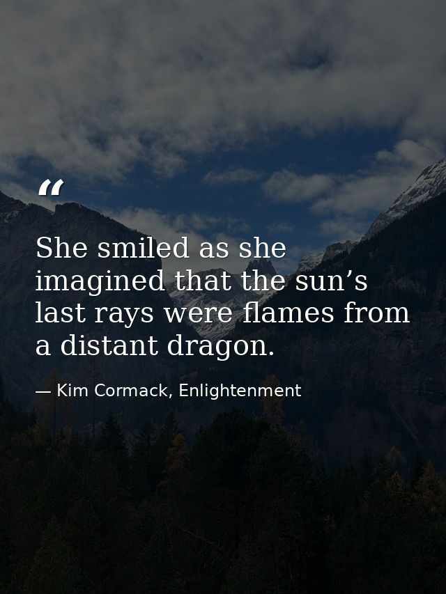 She smiled as she imagined that the sun’s last rays were flames from a distant dragon. — Kim Cormack, Enlightenment