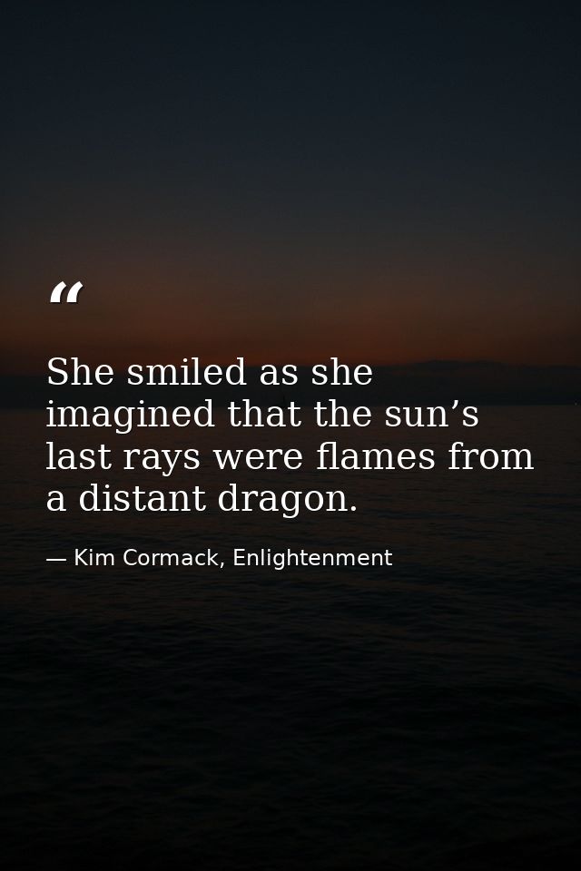 She smiled as she imagined that the sun’s last rays were flames from a distant dragon. — Kim Cormack, Enlightenment