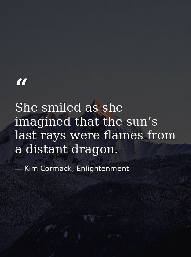 She smiled as she imagined that the sun’s last rays were flames from a distant dragon. — Kim Cormack, Enlightenment