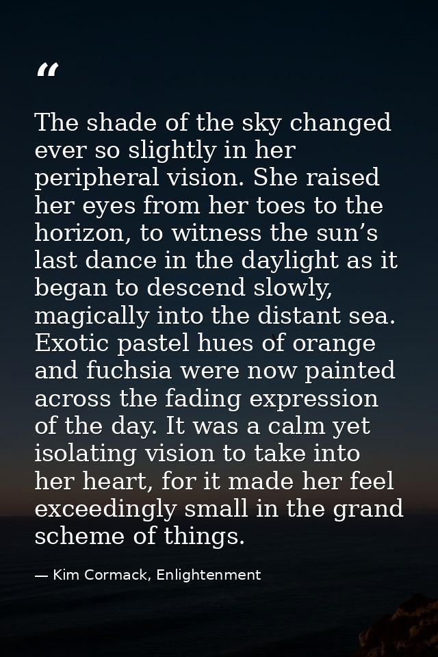 The shade of the sky changed ever so slightly in her peripheral vision. She raised her eyes from her toes to the horizon — Kim Cormack, Enlightenment
