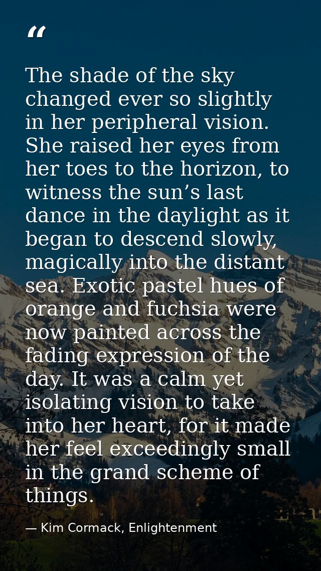 The shade of the sky changed ever so slightly in her peripheral vision. She raised her eyes from her toes to the horizon — Kim Cormack, Enlightenment