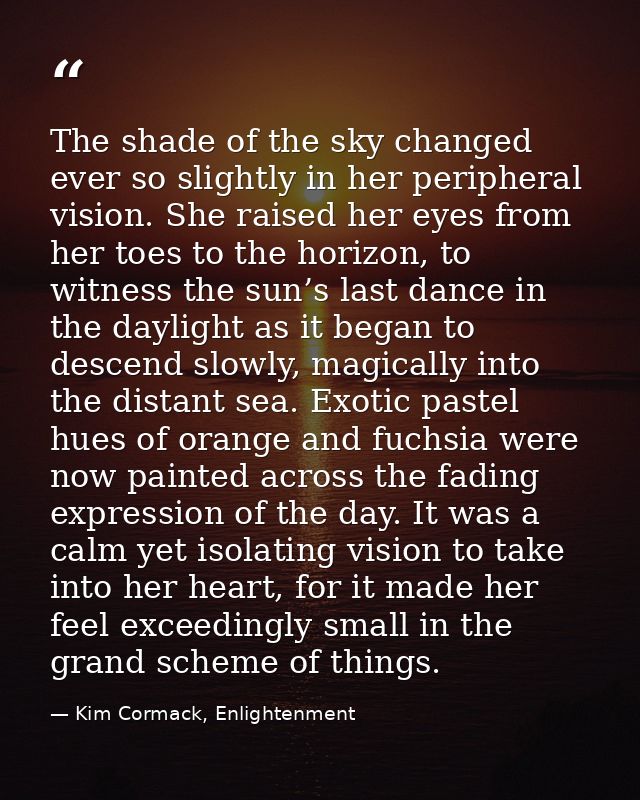 The shade of the sky changed ever so slightly in her peripheral vision. She raised her eyes from her toes to the horizon — Kim Cormack, Enlightenment