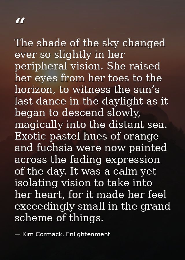 The shade of the sky changed ever so slightly in her peripheral vision. She raised her eyes from her toes to the horizon — Kim Cormack, Enlightenment