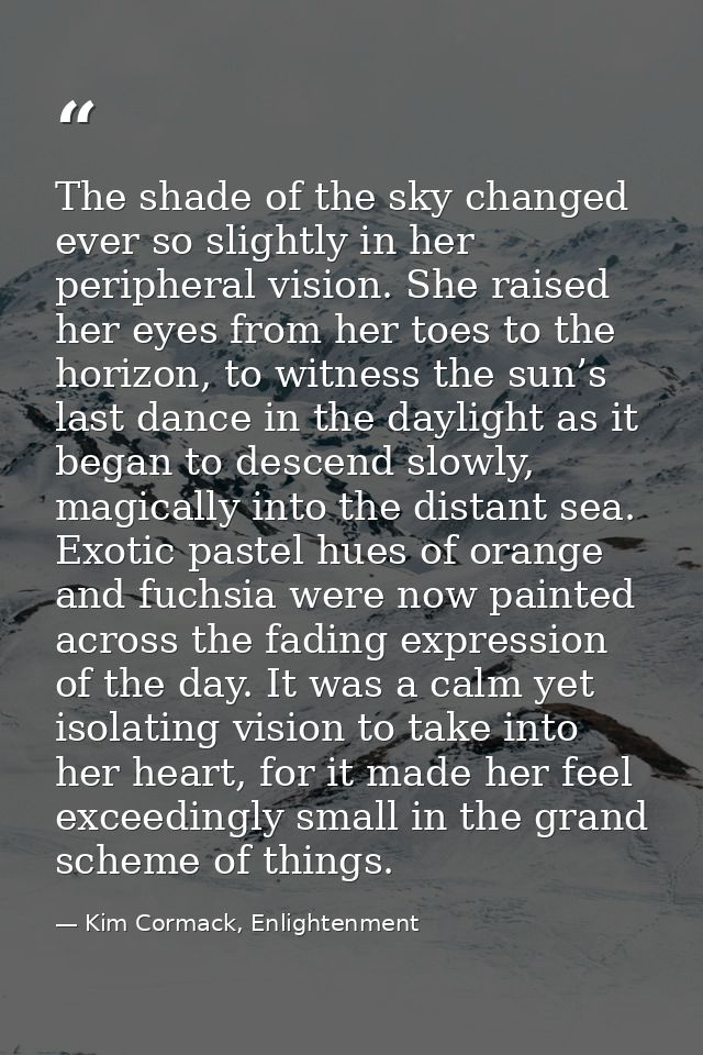 The shade of the sky changed ever so slightly in her peripheral vision. She raised her eyes from her toes to the horizon — Kim Cormack, Enlightenment
