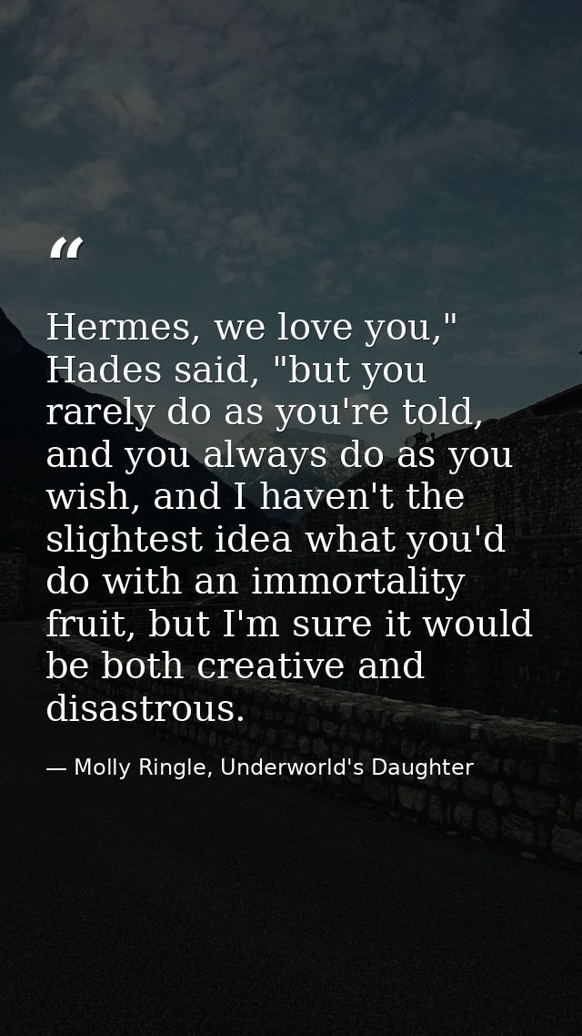 Hermes, we love you," Hades said, "but you rarely do as you're told, and you always do as you wish, and I haven't the sl — Molly Ringle, Underworld's Daughter