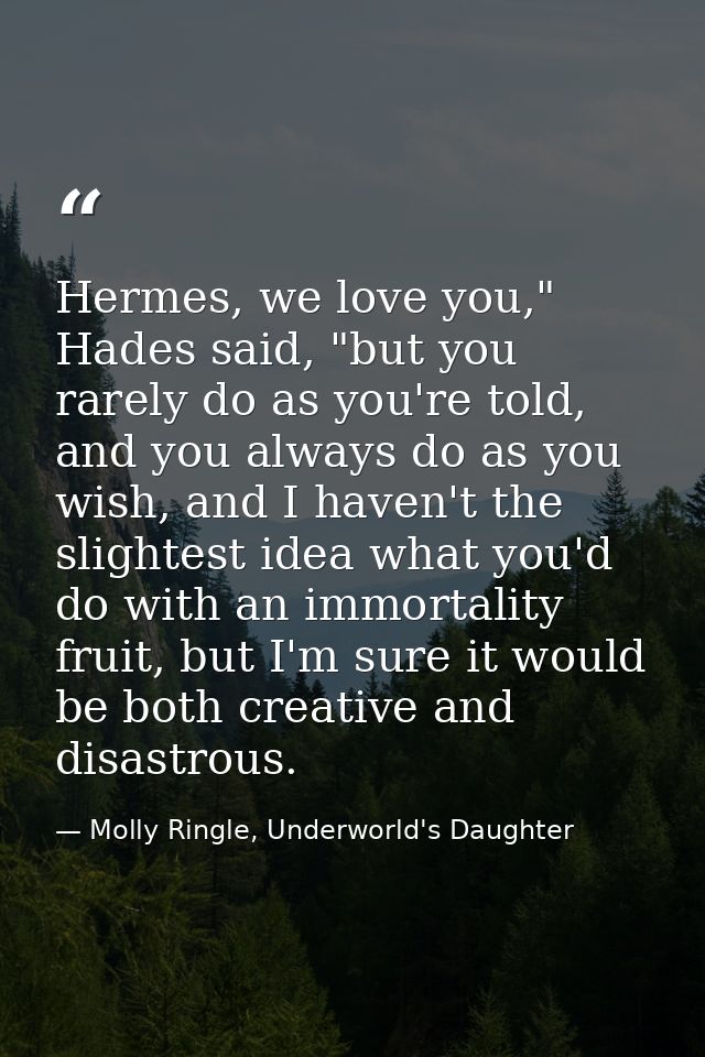 Hermes, we love you," Hades said, "but you rarely do as you're told, and you always do as you wish, and I haven't the sl — Molly Ringle, Underworld's Daughter