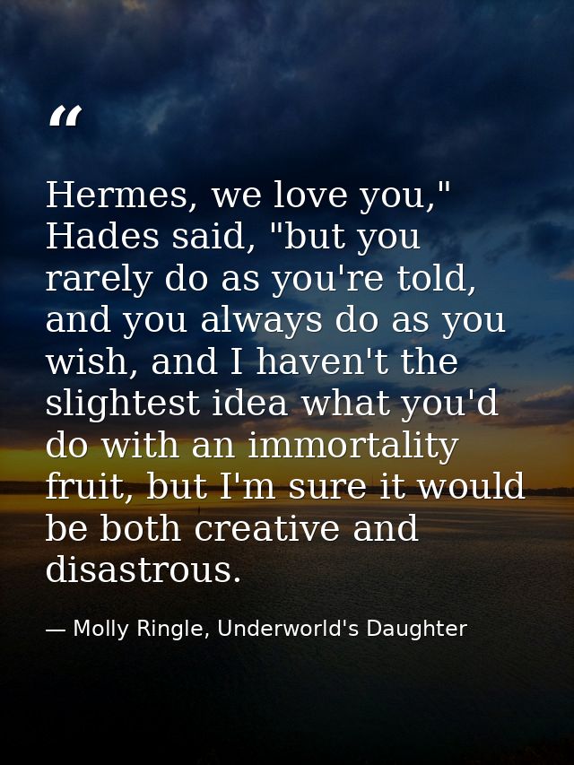Hermes, we love you," Hades said, "but you rarely do as you're told, and you always do as you wish, and I haven't the sl — Molly Ringle, Underworld's Daughter