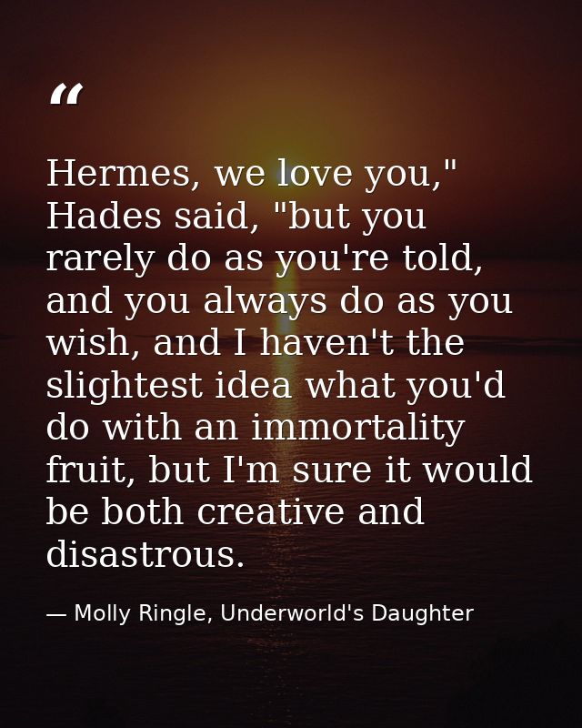 Hermes, we love you," Hades said, "but you rarely do as you're told, and you always do as you wish, and I haven't the sl — Molly Ringle, Underworld's Daughter