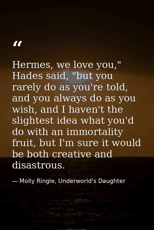 Hermes, we love you," Hades said, "but you rarely do as you're told, and you always do as you wish, and I haven't the sl — Molly Ringle, Underworld's Daughter