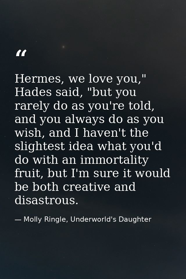 Hermes, we love you," Hades said, "but you rarely do as you're told, and you always do as you wish, and I haven't the sl — Molly Ringle, Underworld's Daughter