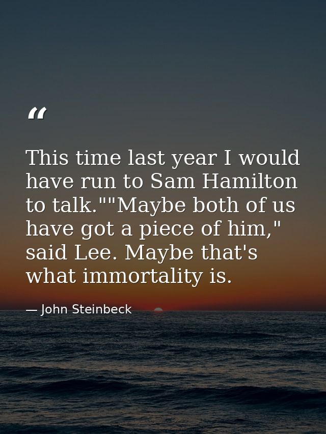 This time last year I would have run to Sam Hamilton to talk.""Maybe both of us have got a piece of him," said Lee. Mayb — John Steinbeck