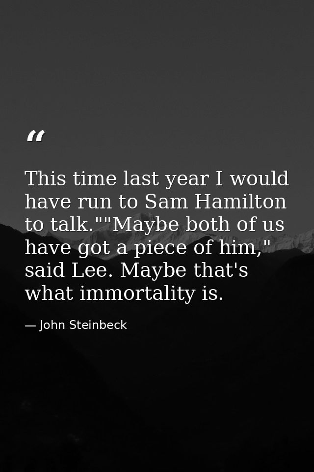 This time last year I would have run to Sam Hamilton to talk.""Maybe both of us have got a piece of him," said Lee. Mayb — John Steinbeck