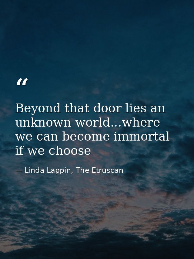 Beyond that door lies an unknown world...where we can become immortal if we choose — Linda Lappin, The Etruscan