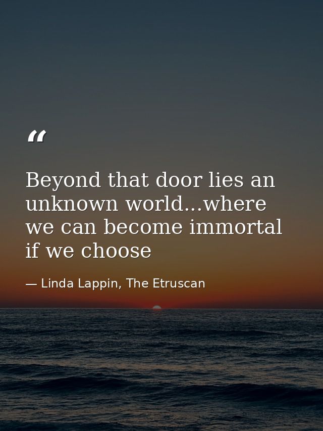 Beyond that door lies an unknown world...where we can become immortal if we choose — Linda Lappin, The Etruscan
