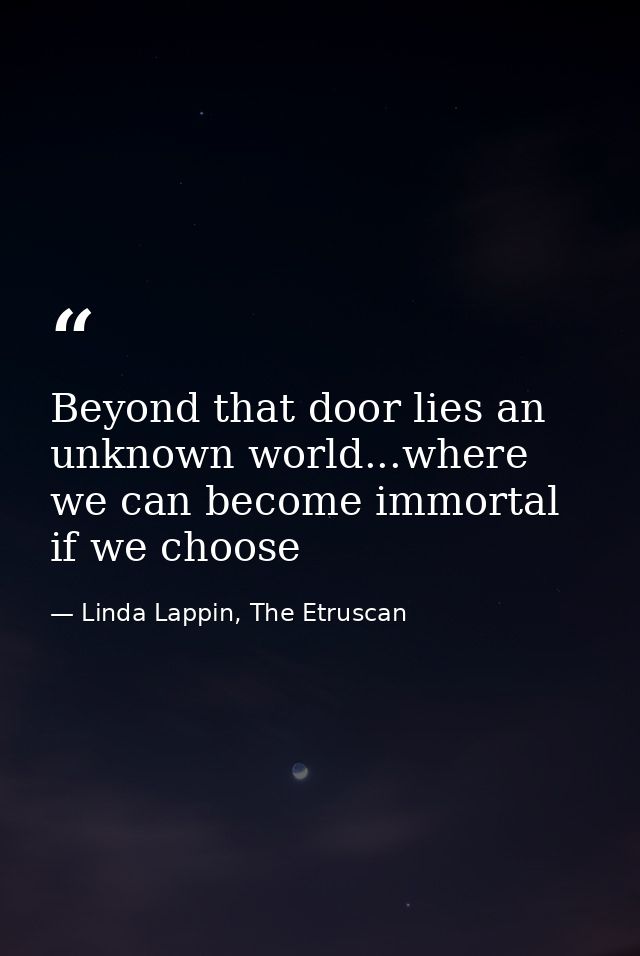 Beyond that door lies an unknown world...where we can become immortal if we choose — Linda Lappin, The Etruscan