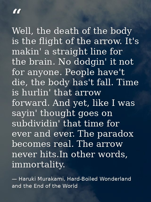 Well, the death of the body is the flight of the arrow. It's makin' a straight line for the brain. No dodgin' it not for — Haruki Murakami, Hard-Boiled Wonderland and the End of the World