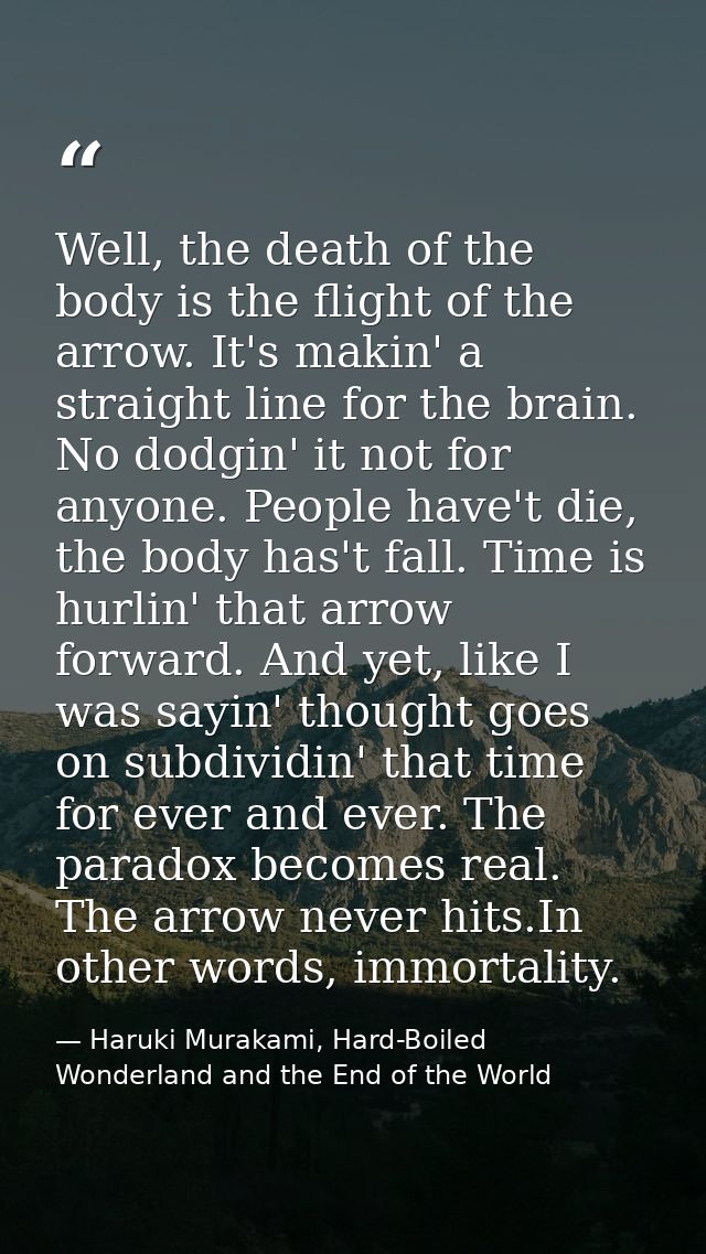 Well, the death of the body is the flight of the arrow. It's makin' a straight line for the brain. No dodgin' it not for — Haruki Murakami, Hard-Boiled Wonderland and the End of the World