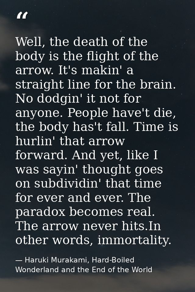 Well, the death of the body is the flight of the arrow. It's makin' a straight line for the brain. No dodgin' it not for — Haruki Murakami, Hard-Boiled Wonderland and the End of the World
