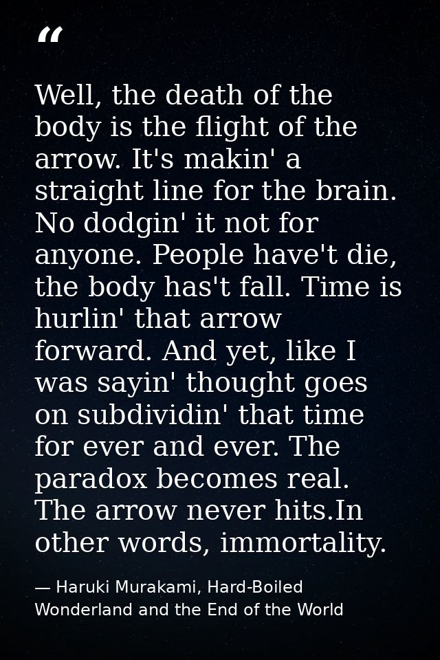 Well, the death of the body is the flight of the arrow. It's makin' a straight line for the brain. No dodgin' it not for — Haruki Murakami, Hard-Boiled Wonderland and the End of the World