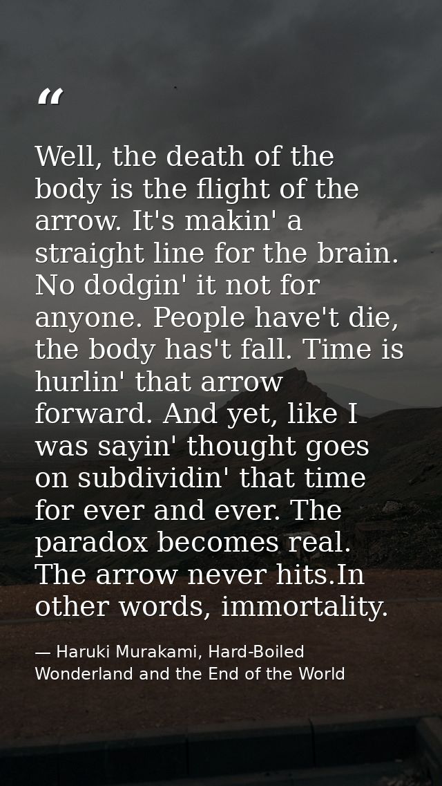 Well, the death of the body is the flight of the arrow. It's makin' a straight line for the brain. No dodgin' it not for — Haruki Murakami, Hard-Boiled Wonderland and the End of the World