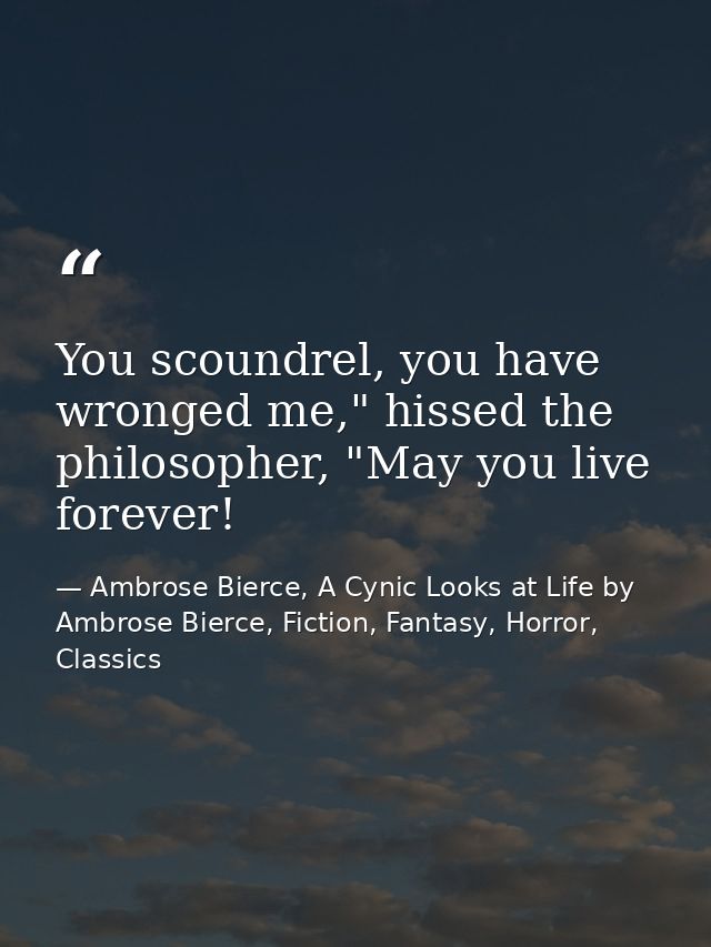 You scoundrel, you have wronged me," hissed the philosopher, "May you live forever! — Ambrose Bierce, A Cynic Looks at Life by Ambrose Bierce, Fiction, Fantasy, Horror, Classics