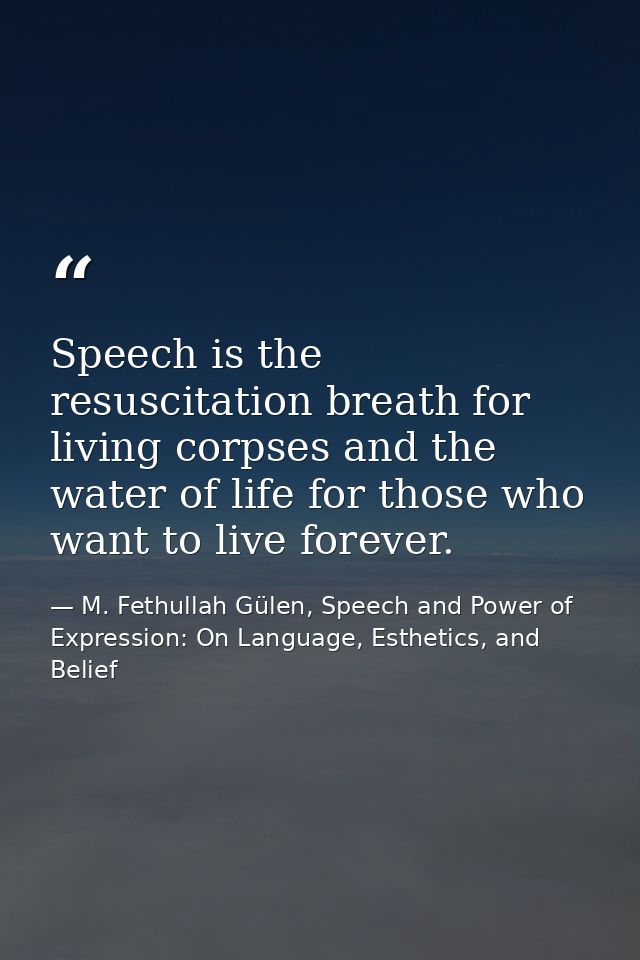 Speech is the resuscitation breath for living corpses and the water of life for those who want to live forever. — M. Fethullah Gülen, Speech and Power of Expression: On Language, Esthetics, and Belief