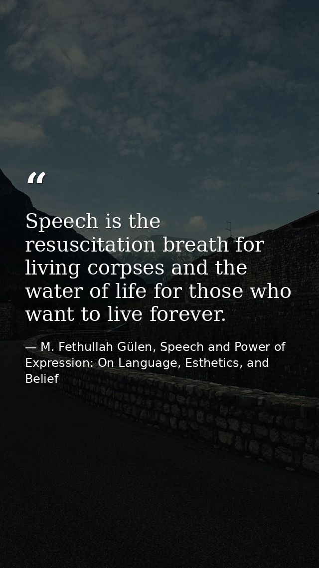 Speech is the resuscitation breath for living corpses and the water of life for those who want to live forever. — M. Fethullah Gülen, Speech and Power of Expression: On Language, Esthetics, and Belief